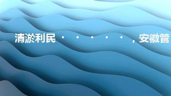 清淤利民，安徽管道暢通如新！